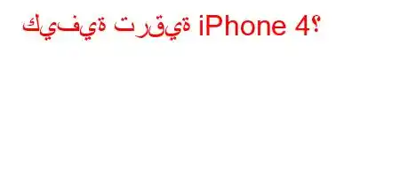 كيفية ترقية iPhone 4؟